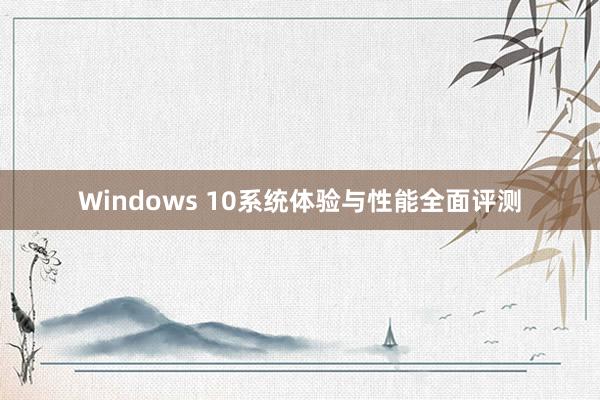 Windows 10系统体验与性能全面评测